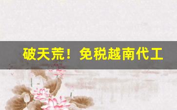 破天荒！免税越南代工香烟“多可少怪”