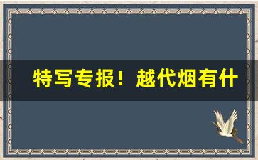 特写专报！越代烟有什么区别“差足自喜”