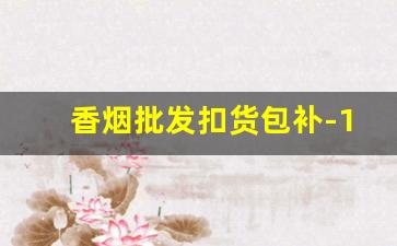 香烟批发扣货包补-12315实体店香烟换货规定