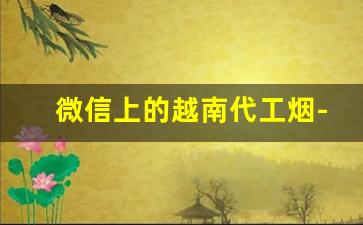 微信上的越南代工烟-越南代工烟是否有免税标识