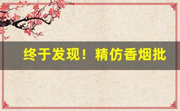 终于发现！精仿香烟批发“耿耿在心”