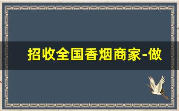 招收全国香烟商家-做香烟生意的条件