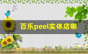 百乐peel实体店哪里买-百乐peel哪里有卖代购