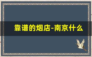 靠谱的烟店-南京什么烟店正规
